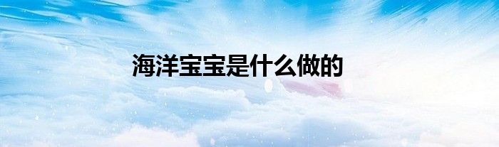 海洋宝宝是什么做的