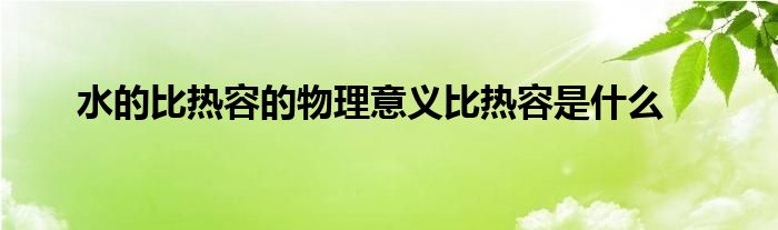 水的比热容的物理意义比热容是什么