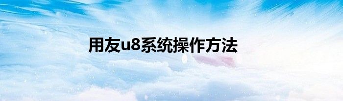 用友u8系统操作方法