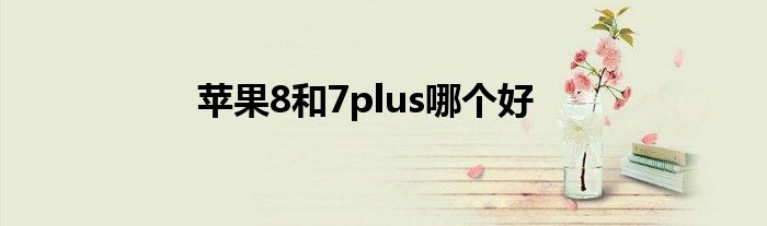 苹果8和7plus哪个好