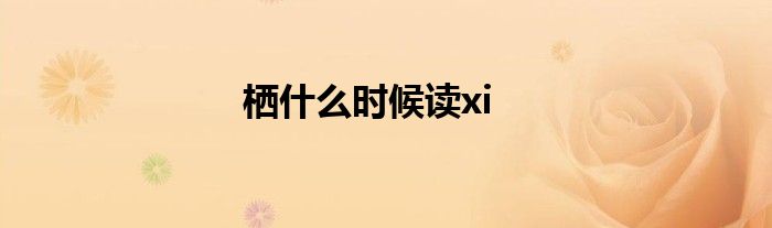 栖什么时候读xi