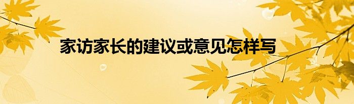 家访家长的建议或意见怎样写