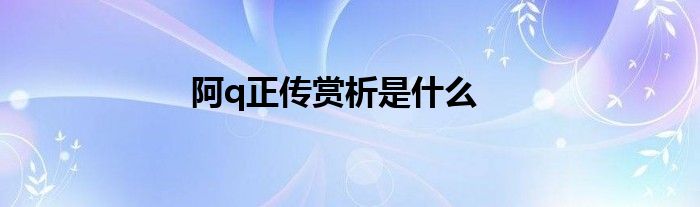 阿q正传赏析是什么