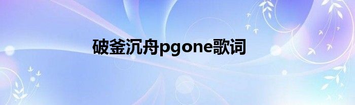 破釜沉舟pgone歌词