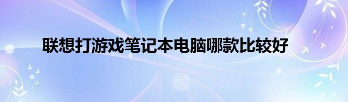 联想打游戏笔记本电脑哪款比较好