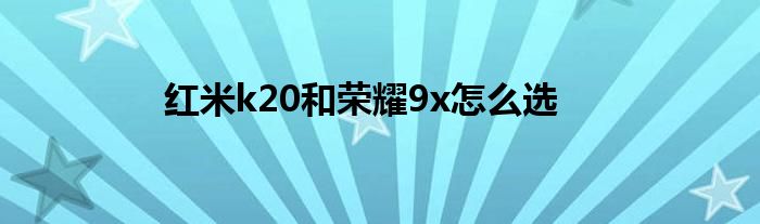 红米k20和荣耀9x怎么选