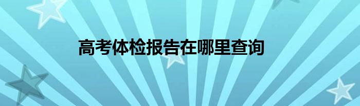 高考体检报告在哪里查询