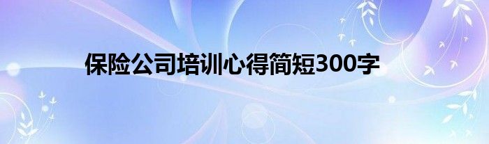 保险公司培训心得简短300字