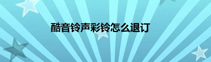 酷音铃声彩铃怎么退订