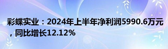 彩蝶实业：2024年上半年净利润5990.6万元，同比增长12.12%