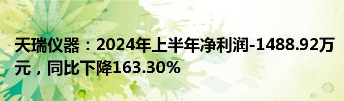 天瑞仪器：2024年上半年净利润-1488.92万元，同比下降163.30%