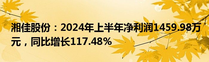 湘佳股份：2024年上半年净利润1459.98万元，同比增长117.48%