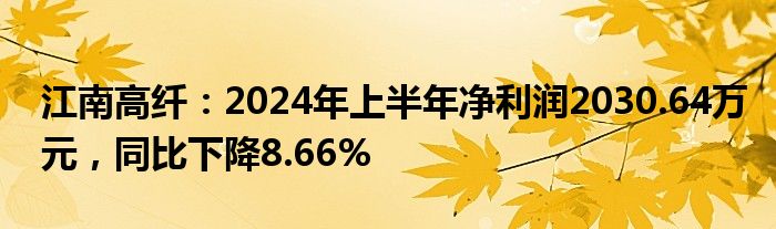 江南高纤：2024年上半年净利润2030.64万元，同比下降8.66%