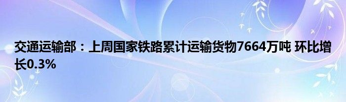 交通运输部：上周国家铁路累计运输货物7664万吨 环比增长0.3%