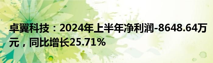 卓翼科技：2024年上半年净利润-8648.64万元，同比增长25.71%