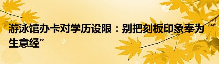 游泳馆办卡对学历设限：别把刻板印象奉为“生意经”