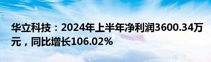 华立科技：2024年上半年净利润3600.34万元，同比增长106.02%