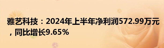 雅艺科技：2024年上半年净利润572.99万元，同比增长9.65%