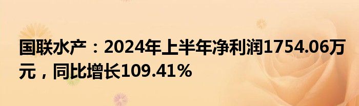 国联水产：2024年上半年净利润1754.06万元，同比增长109.41%