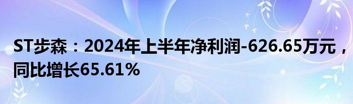 ST步森：2024年上半年净利润-626.65万元，同比增长65.61%