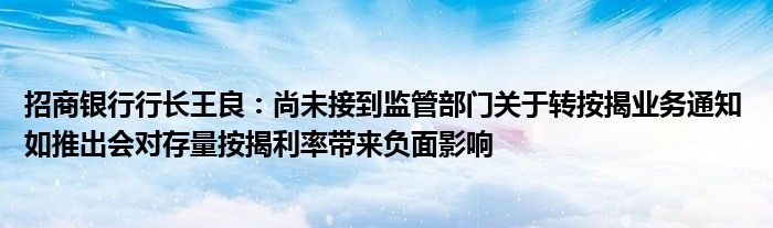 招商银行行长王良：尚未接到监管部门关于转按揭业务通知 如推出会对存量按揭利率带来负面影响