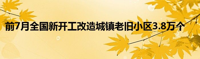 前7月全国新开工改造城镇老旧小区3.8万个