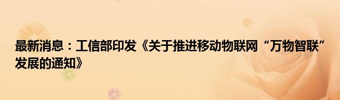 最新消息：工信部印发《关于推进移动物联网“万物智联”发展的通知》