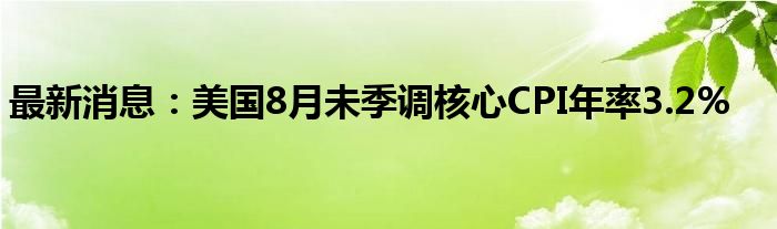 最新消息：美国8月未季调核心CPI年率3.2%