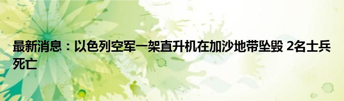 最新消息：以色列空军一架直升机在加沙地带坠毁 2名士兵死亡