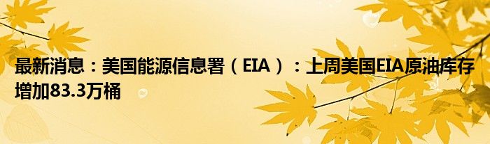 最新消息：美国能源信息署（EIA）：上周美国EIA原油库存增加83.3万桶