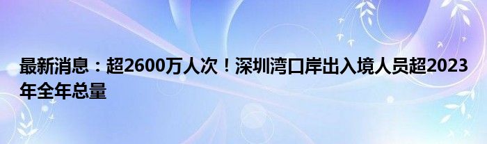 最新消息：超2600万人次！深圳湾口岸出入境人员超2023年全年总量