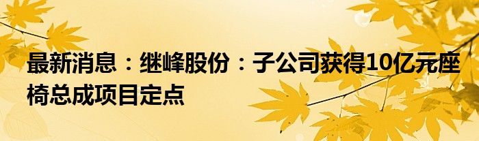 最新消息：继峰股份：子公司获得10亿元座椅总成项目定点