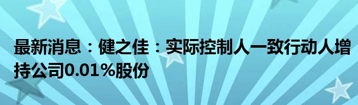 最新消息：健之佳：实际控制人一致行动人增持公司0.01%股份