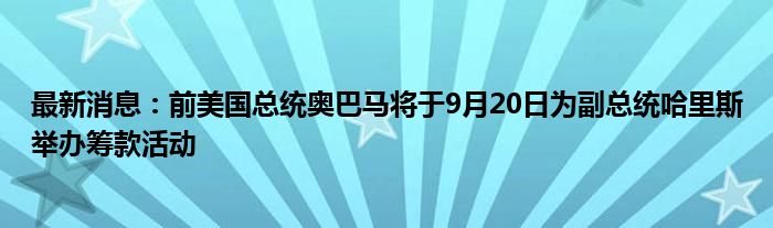 最新消息：前美国总统奥巴马将于9月20日为副总统哈里斯举办筹款活动