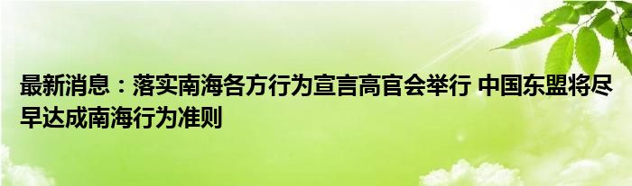 最新消息：落实南海各方行为宣言高官会举行 中国东盟将尽早达成南海行为准则