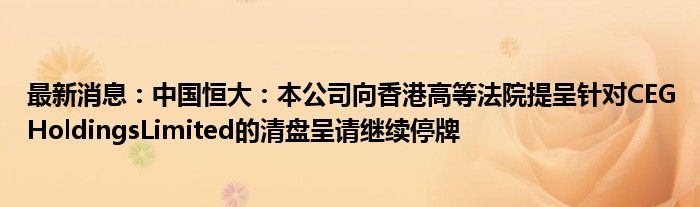 最新消息：中国恒大：本公司向香港高等法院提呈针对CEGHoldingsLimited的清盘呈请继续停牌