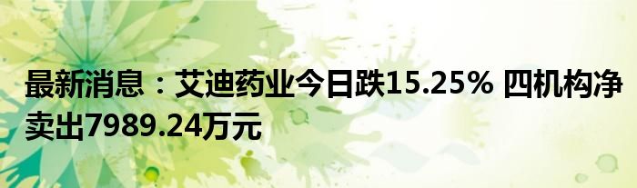 最新消息：艾迪药业今日跌15.25% 四机构净卖出7989.24万元