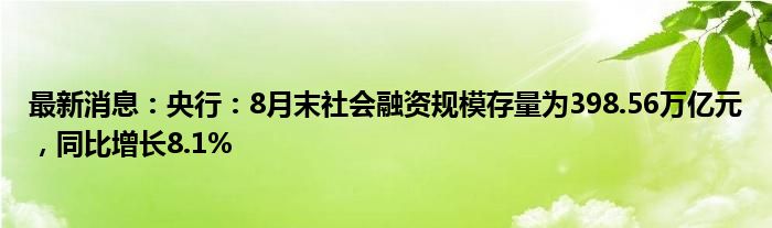 最新消息：央行：8月末社会融资规模存量为398.56万亿元，同比增长8.1%