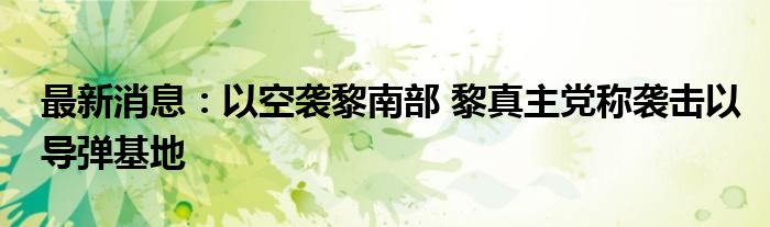 最新消息：以空袭黎南部 黎真主党称袭击以导弹基地