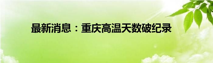 最新消息：重庆高温天数破纪录