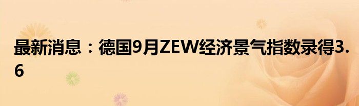 最新消息：德国9月ZEW经济景气指数录得3.6