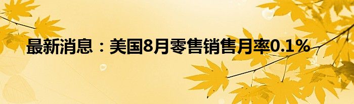 最新消息：美国8月零售销售月率0.1%