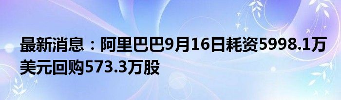 最新消息：阿里巴巴9月16日耗资5998.1万美元回购573.3万股