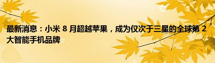 最新消息：小米 8 月超越苹果，成为仅次于三星的全球第 2 大智能手机品牌