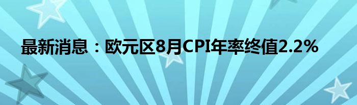 最新消息：欧元区8月CPI年率终值2.2%