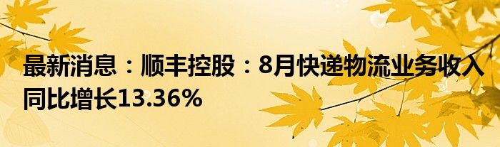 最新消息：顺丰控股：8月快递物流业务收入同比增长13.36%