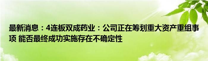 最新消息：4连板双成药业：公司正在筹划重大资产重组事项 能否最终成功实施存在不确定性