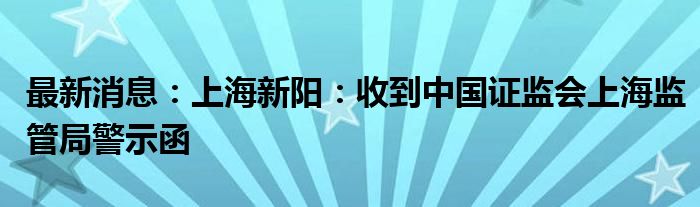 最新消息：上海新阳：收到中国证监会上海监管局警示函