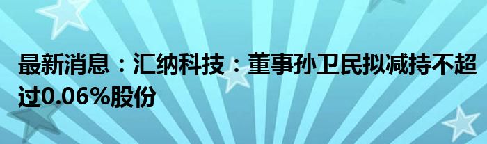 最新消息：汇纳科技：董事孙卫民拟减持不超过0.06%股份