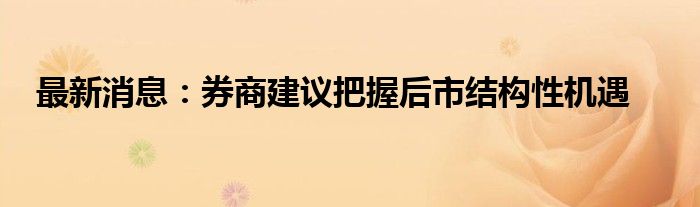 最新消息：券商建议把握后市结构性机遇